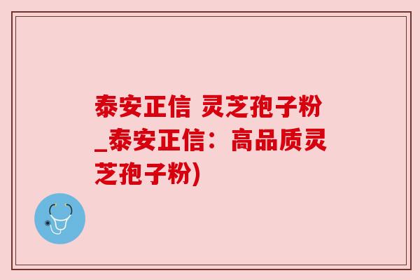 泰安正信 灵芝孢子粉_泰安正信:高品质灵芝孢子粉) 泰安正信 灵芝孢子粉_泰安正信:高品质灵芝孢子粉)