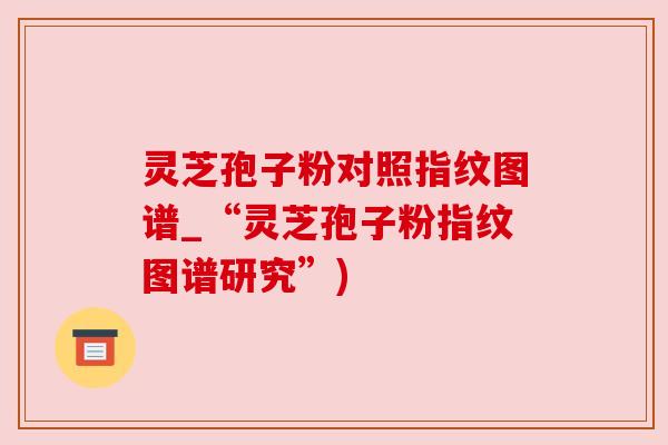 灵芝孢子粉对照指纹图谱_“灵芝孢子粉指纹图谱研究”) 灵芝孢子粉对照指纹图谱_“灵芝孢子粉指纹图谱研究”)