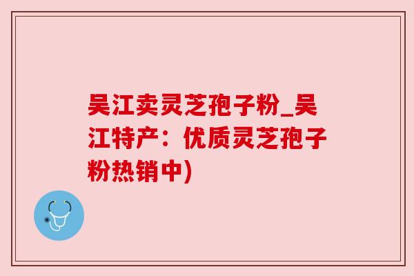 吴江卖灵芝孢子粉_吴江特产:优质灵芝孢子粉热销中) 吴江卖灵芝孢子粉_吴江特产:优质灵芝孢子粉热销中)