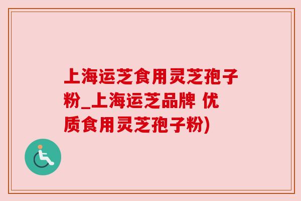 上海运芝食用灵芝孢子粉_上海运芝品牌 优质食用灵芝孢子粉)