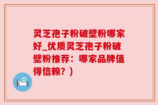 灵芝孢子粉破壁粉哪家好_优质灵芝孢子粉破壁粉推荐:哪家品牌值得信赖?) 灵芝孢子粉破壁粉哪家好_优质灵芝孢子粉破壁粉推荐:哪家品牌值得信赖?)