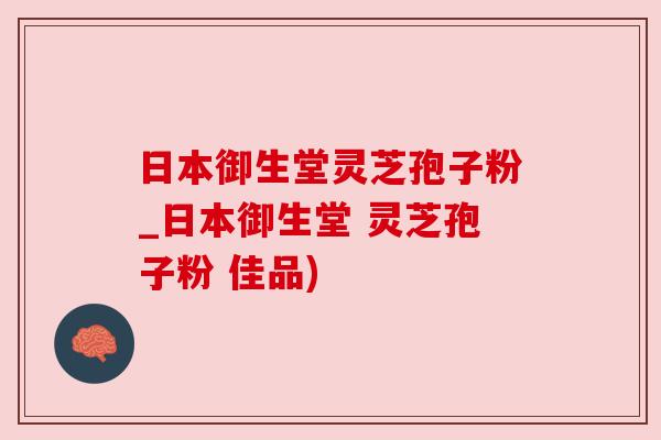 日本御生堂灵芝孢子粉_日本御生堂 灵芝孢子粉 佳品) 日本御生堂灵芝孢子粉_日本御生堂 灵芝孢子粉 佳品)