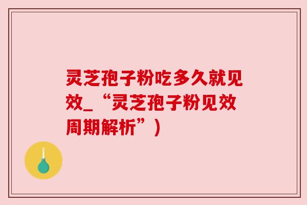 灵芝孢子粉吃多久就见效_“灵芝孢子粉见效周期解析”)
