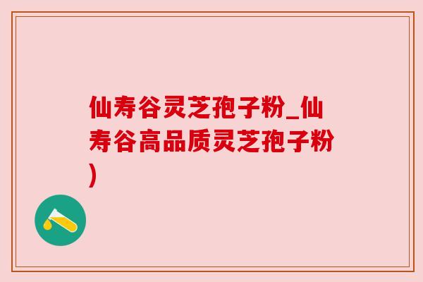 仙寿谷灵芝孢子粉_仙寿谷高品质灵芝孢子粉) 仙寿谷灵芝孢子粉_仙寿谷高品质灵芝孢子粉)
