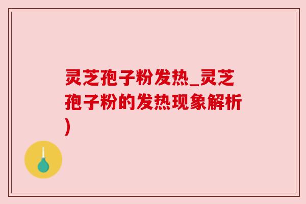 灵芝孢子粉发热_灵芝孢子粉的发热现象解析) 灵芝孢子粉发热_灵芝孢子粉的发热现象解析)
