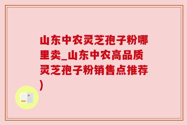 山东中农灵芝孢子粉哪里卖_山东中农高品质灵芝孢子粉销售点推荐) 山东中农灵芝孢子粉哪里卖_山东中农高品质灵芝孢子粉销售点推荐)