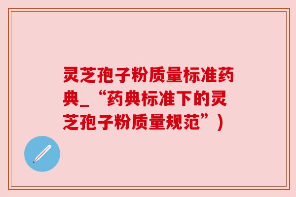 灵芝孢子粉质量标准药典_“药典标准下的灵芝孢子粉质量规范”) 灵芝孢子粉质量标准药典_“药典标准下的灵芝孢子粉质量规范”)