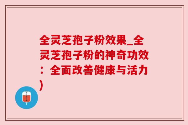 全灵芝孢子粉效果_全灵芝孢子粉的神奇功效：全面改善健康与活力)