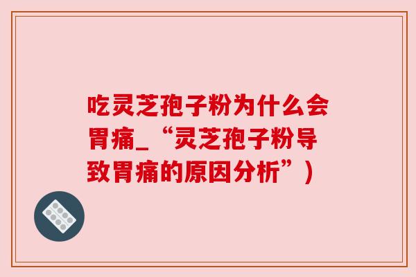吃灵芝孢子粉为什么会胃痛_“灵芝孢子粉导致胃痛的原因分析”) 吃灵芝孢子粉为什么会胃痛_“灵芝孢子粉导致胃痛的原因分析”)