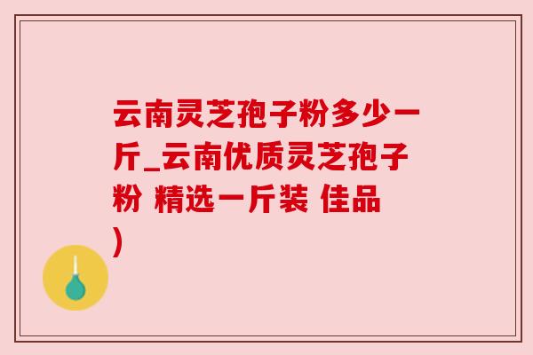 云南灵芝孢子粉多少一斤_云南优质灵芝孢子粉 精选一斤装 佳品) 云南灵芝孢子粉多少一斤_云南优质灵芝孢子粉 精选一斤装 佳品)