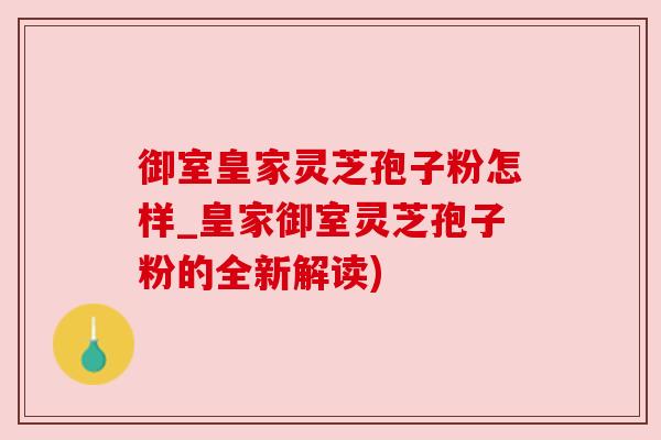御室皇家灵芝孢子粉怎样_皇家御室灵芝孢子粉的全新解读) 御室皇家灵芝孢子粉怎样_皇家御室灵芝孢子粉的全新解读)