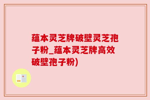 蕴本灵芝牌破壁灵芝孢子粉_蕴本灵芝牌高效破壁孢子粉)