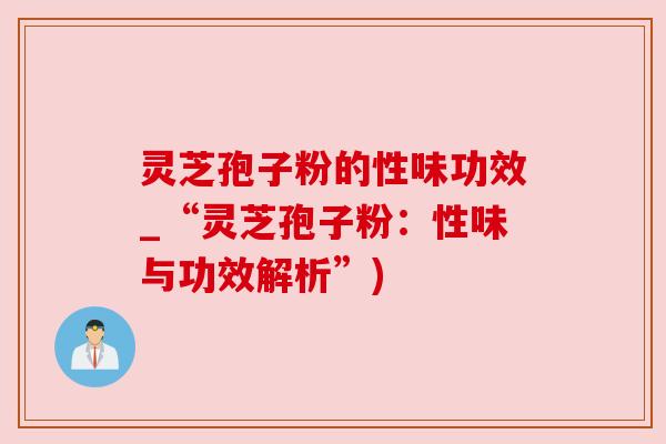 灵芝孢子粉的性味功效_“灵芝孢子粉：性味与功效解析”)