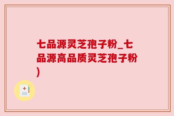 七品源灵芝孢子粉_七品源高品质灵芝孢子粉) 七品源灵芝孢子粉_七品源高品质灵芝孢子粉)