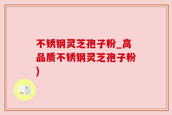 不锈钢灵芝孢子粉_高品质不锈钢灵芝孢子粉) 不锈钢灵芝孢子粉_高品质不锈钢灵芝孢子粉)