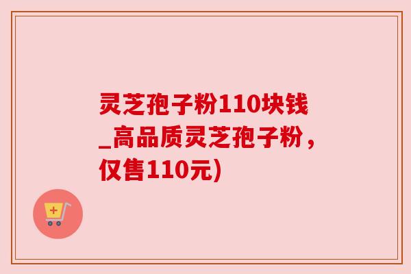 灵芝孢子粉110块钱_高品质灵芝孢子粉,仅售110元) 灵芝孢子粉110块钱_高品质灵芝孢子粉,仅售110元)