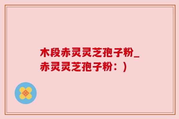 木段赤灵灵芝孢子粉_赤灵灵芝孢子粉:) 木段赤灵灵芝孢子粉_赤灵灵芝孢子粉:)