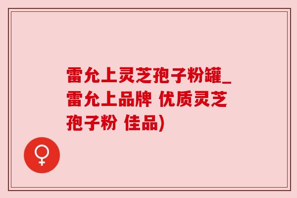 雷允上灵芝孢子粉罐_雷允上品牌 优质灵芝孢子粉 佳品) 雷允上灵芝孢子粉罐_雷允上品牌 优质灵芝孢子粉 佳品)