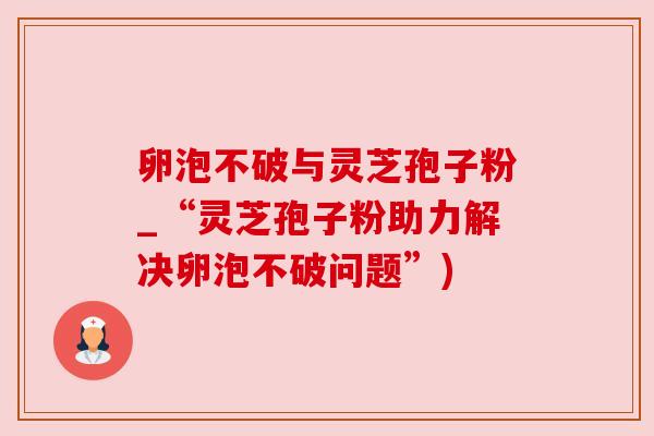 卵泡不破与灵芝孢子粉_“灵芝孢子粉助力解决卵泡不破问题”)