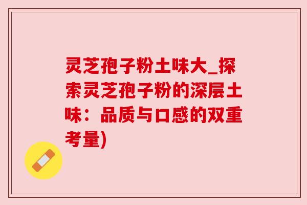 灵芝孢子粉土味大_探索灵芝孢子粉的深层土味:品质与口感的双重考量) 灵芝孢子粉土味大_探索灵芝孢子粉的深层土味:品质与口感的双重考量)