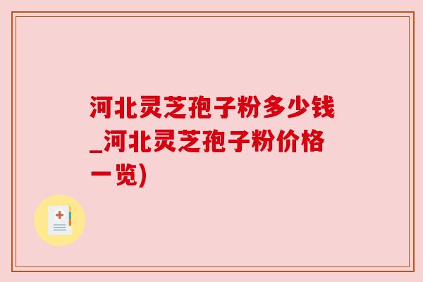 河北灵芝孢子粉多少钱_河北灵芝孢子粉价格一览) 河北灵芝孢子粉多少钱_河北灵芝孢子粉价格一览)