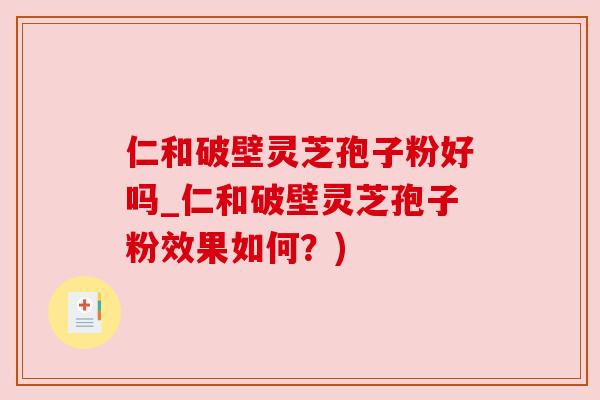 仁和破壁灵芝孢子粉好吗_仁和破壁灵芝孢子粉效果如何?) 仁和破壁灵芝孢子粉好吗_仁和破壁灵芝孢子粉效果如何?)