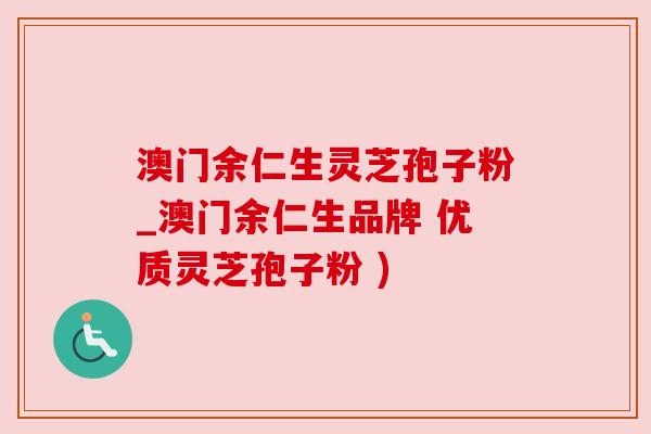 澳门余仁生灵芝孢子粉_澳门余仁生品牌 优质灵芝孢子粉 ) 澳门余仁生灵芝孢子粉_澳门余仁生品牌 优质灵芝孢子粉 )