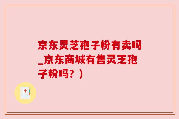 京东灵芝孢子粉有卖吗_京东商城有售灵芝孢子粉吗？)