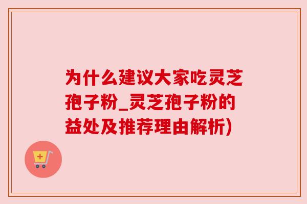 为什么建议大家吃灵芝孢子粉_灵芝孢子粉的益处及推荐理由解析) 为什么建议大家吃灵芝孢子粉_灵芝孢子粉的益处及推荐理由解析)