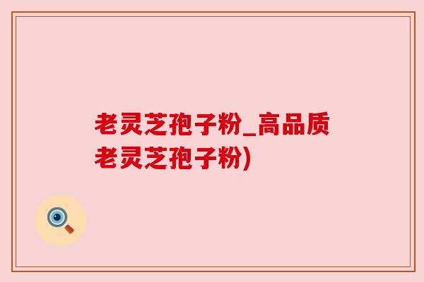 老灵芝孢子粉_高品质老灵芝孢子粉) 老灵芝孢子粉_高品质老灵芝孢子粉)