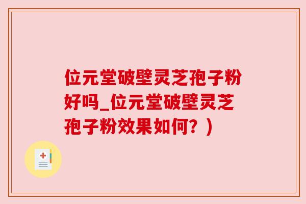 位元堂破壁灵芝孢子粉好吗_位元堂破壁灵芝孢子粉效果如何？)