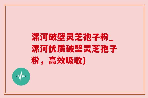 漯河破壁灵芝孢子粉_漯河优质破壁灵芝孢子粉,高效吸收) 漯河破壁灵芝孢子粉_漯河优质破壁灵芝孢子粉,高效吸收)