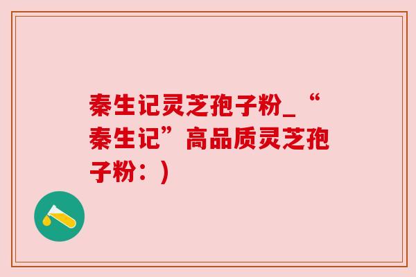 秦生记灵芝孢子粉_“秦生记”高品质灵芝孢子粉：)