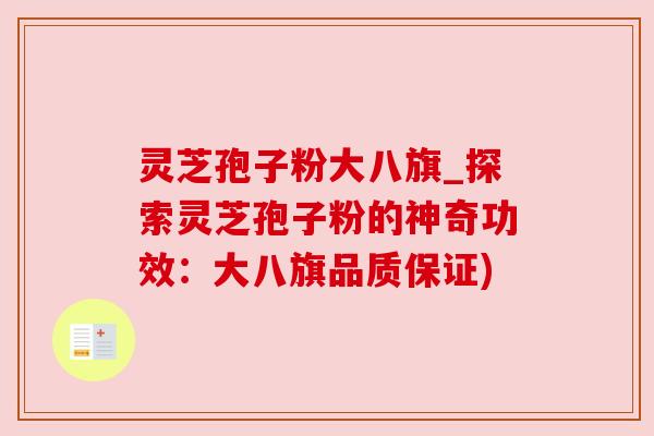 灵芝孢子粉大八旗_探索灵芝孢子粉的神奇功效：大八旗品质保证)