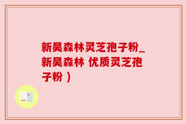 新昊森林灵芝孢子粉_新昊森林 优质灵芝孢子粉 ) 新昊森林灵芝孢子粉_新昊森林 优质灵芝孢子粉 )