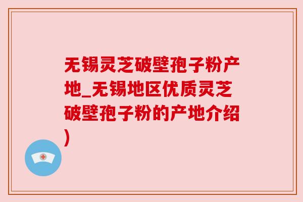 无锡灵芝破壁孢子粉产地_无锡地区优质灵芝破壁孢子粉的产地介绍) 无锡灵芝破壁孢子粉产地_无锡地区优质灵芝破壁孢子粉的产地介绍)