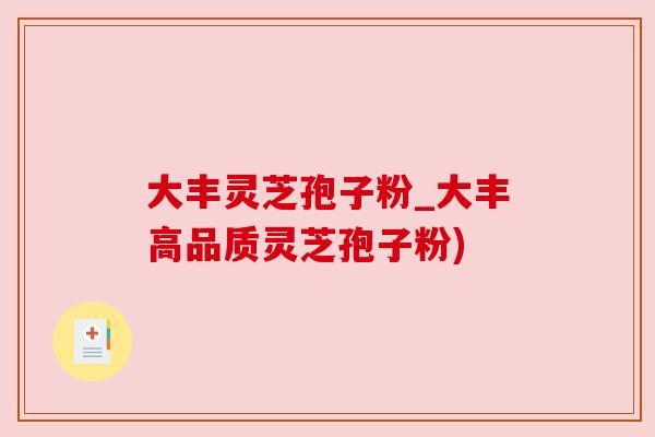 大丰灵芝孢子粉_大丰高品质灵芝孢子粉) 大丰灵芝孢子粉_大丰高品质灵芝孢子粉)