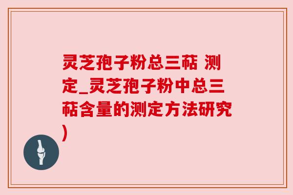 灵芝孢子粉总三萜 测定_灵芝孢子粉中总三萜含量的测定方法研究) 灵芝孢子粉总三萜 测定_灵芝孢子粉中总三萜含量的测定方法研究)