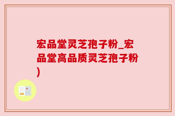 宏品堂灵芝孢子粉_宏品堂高品质灵芝孢子粉) 宏品堂灵芝孢子粉_宏品堂高品质灵芝孢子粉)