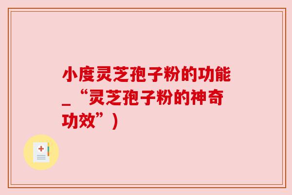 小度灵芝孢子粉的功能_“灵芝孢子粉的神奇功效”) 小度灵芝孢子粉的功能_“灵芝孢子粉的神奇功效”)