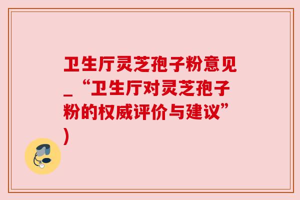卫生厅灵芝孢子粉意见_“卫生厅对灵芝孢子粉的权威评价与建议”) 卫生厅灵芝孢子粉意见_“卫生厅对灵芝孢子粉的权威评价与建议”)