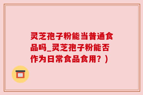 灵芝孢子粉能当普通食品吗_灵芝孢子粉能否作为日常食品食用?) 灵芝孢子粉能当普通食品吗_灵芝孢子粉能否作为日常食品食用?)
