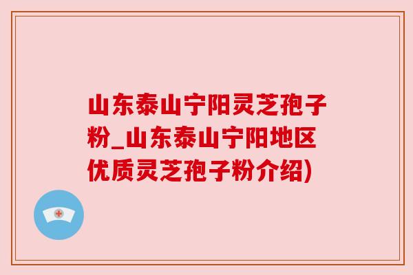 山东泰山宁阳灵芝孢子粉_山东泰山宁阳地区优质灵芝孢子粉介绍) 山东泰山宁阳灵芝孢子粉_山东泰山宁阳地区优质灵芝孢子粉介绍)