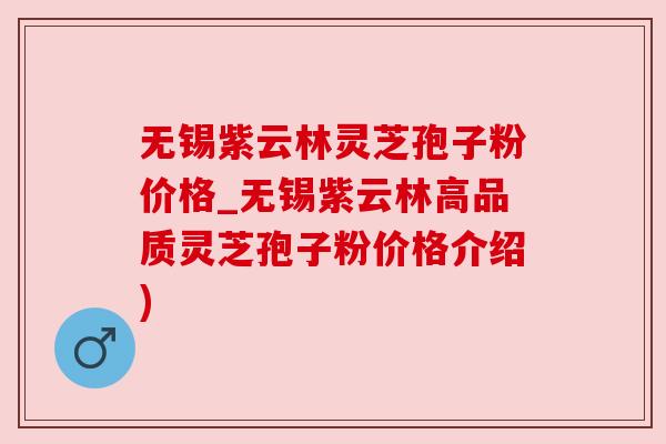 无锡紫云林灵芝孢子粉价格_无锡紫云林高品质灵芝孢子粉价格介绍) 无锡紫云林灵芝孢子粉价格_无锡紫云林高品质灵芝孢子粉价格介绍)