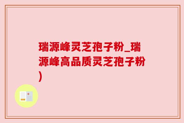 瑞源峰灵芝孢子粉_瑞源峰高品质灵芝孢子粉) 瑞源峰灵芝孢子粉_瑞源峰高品质灵芝孢子粉)