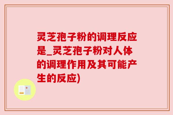 灵芝孢子粉的调理反应是_灵芝孢子粉对人体的调理作用及其可能产生的反应) 灵芝孢子粉的调理反应是_灵芝孢子粉对人体的调理作用及其可能产生的反应)
