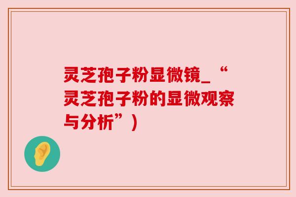 灵芝孢子粉显微镜_“灵芝孢子粉的显微观察与分析”) 灵芝孢子粉显微镜_“灵芝孢子粉的显微观察与分析”)