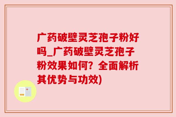 广药破壁灵芝孢子粉好吗_广药破壁灵芝孢子粉效果如何?全面解析其优势与功效) 广药破壁灵芝孢子粉好吗_广药破壁灵芝孢子粉效果如何?全面解析其优势与功效)