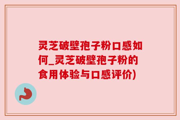 灵芝破壁孢子粉口感如何_灵芝破壁孢子粉的食用体验与口感评价) 灵芝破壁孢子粉口感如何_灵芝破壁孢子粉的食用体验与口感评价)