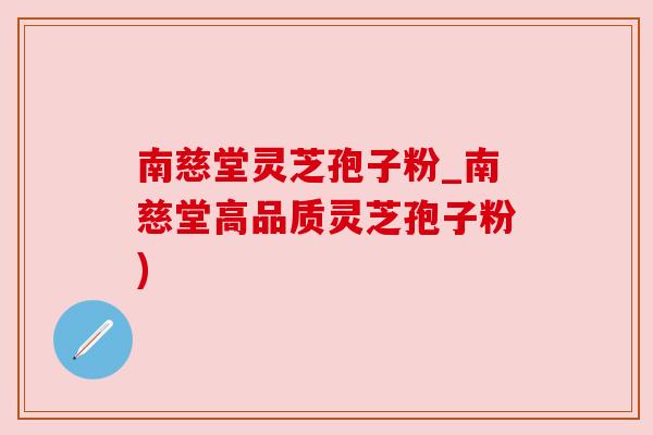南慈堂灵芝孢子粉_南慈堂高品质灵芝孢子粉)